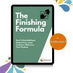 The Finishing Formula: How To Get Additional Orders From  Loyal Customers Who Love  Your Products