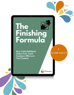 The Finishing Formula: How To Get Additional Orders From  Loyal Customers Who Love  Your Products